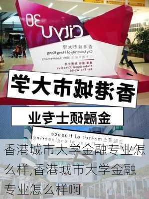 香港城市大学金融专业怎么样,香港城市大学金融专业怎么样啊