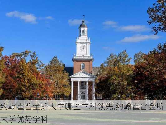 约翰霍普金斯大学哪些学科领先,约翰霍普金斯大学优势学科