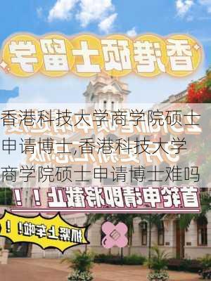 香港科技大学商学院硕士申请博士,香港科技大学商学院硕士申请博士难吗