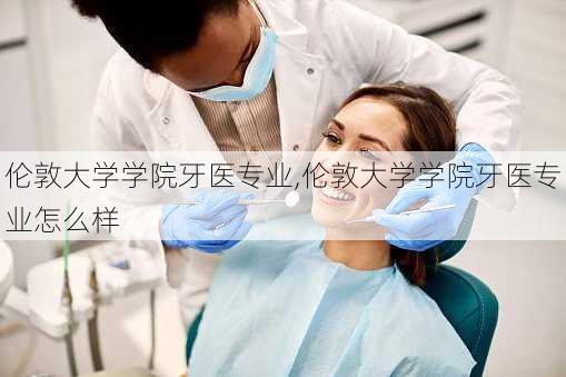 伦敦大学学院牙医专业,伦敦大学学院牙医专业怎么样