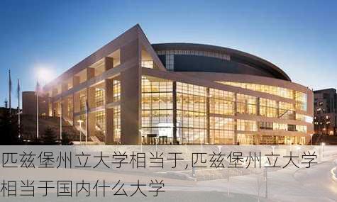 匹兹堡州立大学相当于,匹兹堡州立大学相当于国内什么大学