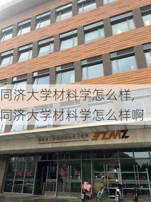 同济大学材料学怎么样,同济大学材料学怎么样啊