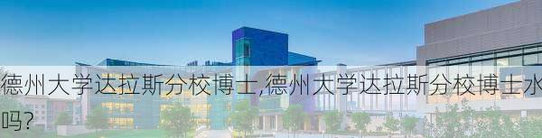 德州大学达拉斯分校博士,德州大学达拉斯分校博士水吗?