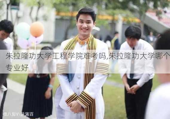 朱拉隆功大学工程学院难考吗,朱拉隆功大学哪个专业好