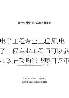 电子工程专业工程师,电子工程专业工程师可以参加政府采购哪些项目评审