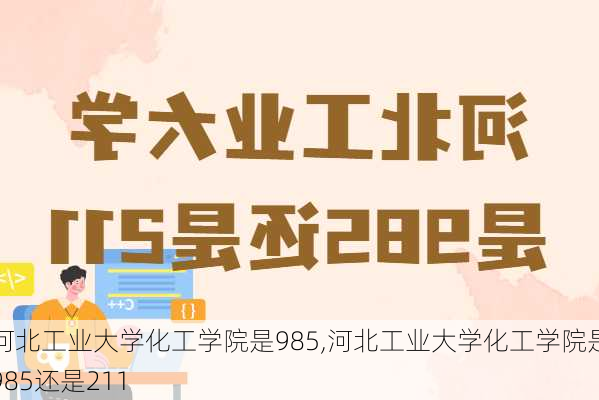 河北工业大学化工学院是985,河北工业大学化工学院是985还是211