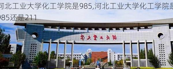 河北工业大学化工学院是985,河北工业大学化工学院是985还是211