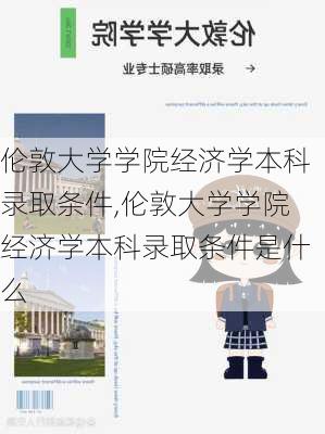 伦敦大学学院经济学本科录取条件,伦敦大学学院经济学本科录取条件是什么