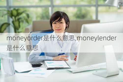 moneyorder是什么意思,moneylender是什么意思