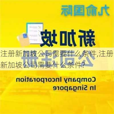 注册新加坡公司需要什么条件,注册新加坡公司需要什么条件?