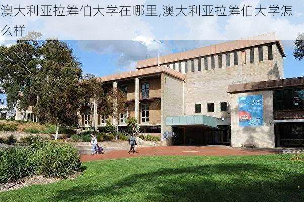 澳大利亚拉筹伯大学在哪里,澳大利亚拉筹伯大学怎么样