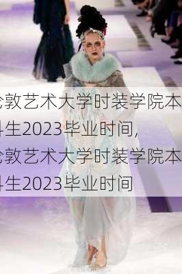 伦敦艺术大学时装学院本科生2023毕业时间,伦敦艺术大学时装学院本科生2023毕业时间