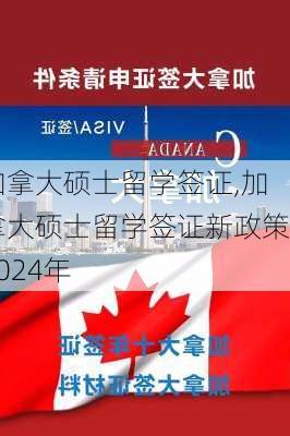 加拿大硕士留学签证,加拿大硕士留学签证新政策2024年