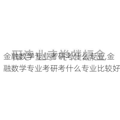 金融数学专业考研考什么专业,金融数学专业考研考什么专业比较好