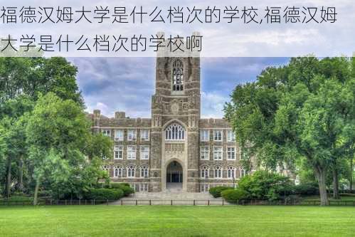 福德汉姆大学是什么档次的学校,福德汉姆大学是什么档次的学校啊