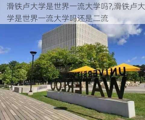 滑铁卢大学是世界一流大学吗?,滑铁卢大学是世界一流大学吗还是二流