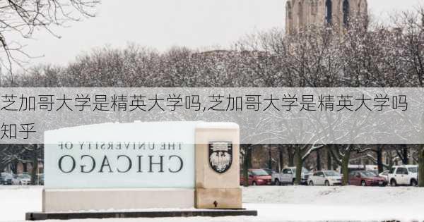 芝加哥大学是精英大学吗,芝加哥大学是精英大学吗知乎