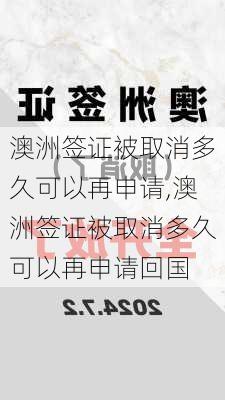 澳洲签证被取消多久可以再申请,澳洲签证被取消多久可以再申请回国