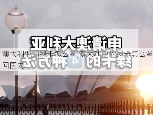 澳大利亚的绿卡怎么拿,澳大利亚的绿卡怎么拿回国内