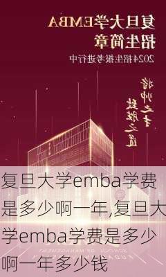 复旦大学emba学费是多少啊一年,复旦大学emba学费是多少啊一年多少钱