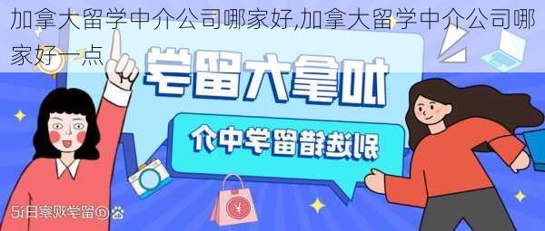 加拿大留学中介公司哪家好,加拿大留学中介公司哪家好一点