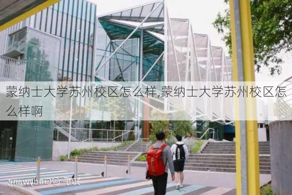 蒙纳士大学苏州校区怎么样,蒙纳士大学苏州校区怎么样啊