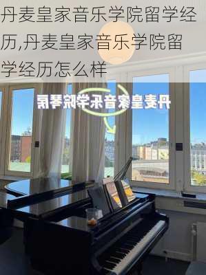 丹麦皇家音乐学院留学经历,丹麦皇家音乐学院留学经历怎么样