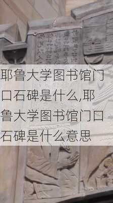 耶鲁大学图书馆门口石碑是什么,耶鲁大学图书馆门口石碑是什么意思