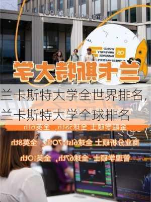 兰卡斯特大学全世界排名,兰卡斯特大学全球排名