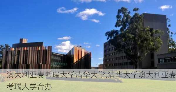 澳大利亚麦考瑞大学清华大学,清华大学澳大利亚麦考瑞大学合办