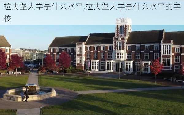 拉夫堡大学是什么水平,拉夫堡大学是什么水平的学校