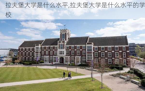 拉夫堡大学是什么水平,拉夫堡大学是什么水平的学校