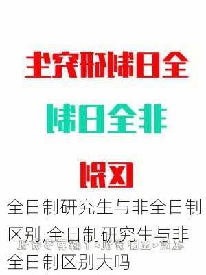 全日制研究生与非全日制区别,全日制研究生与非全日制区别大吗