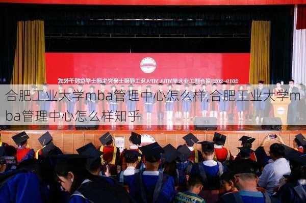 合肥工业大学mba管理中心怎么样,合肥工业大学mba管理中心怎么样知乎