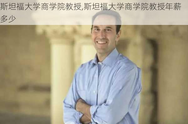 斯坦福大学商学院教授,斯坦福大学商学院教授年薪多少