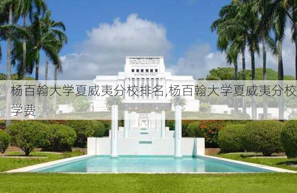 杨百翰大学夏威夷分校排名,杨百翰大学夏威夷分校学费