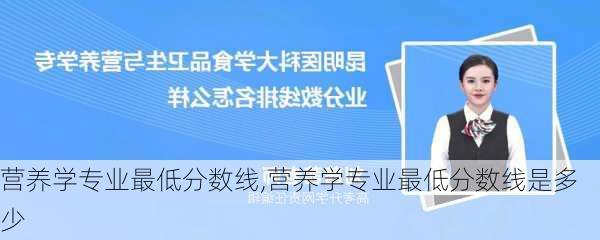 营养学专业最低分数线,营养学专业最低分数线是多少