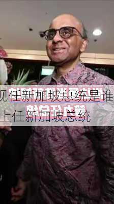 现任新加坡总统是谁,上任新加坡总统