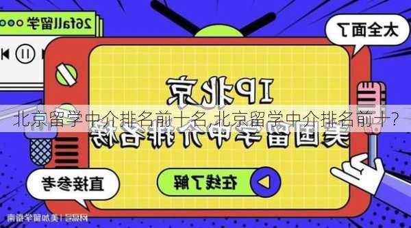 北京留学中介排名前十名,北京留学中介排名前十?