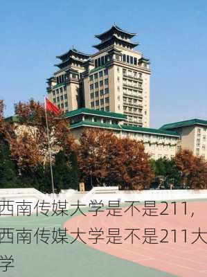 西南传媒大学是不是211,西南传媒大学是不是211大学