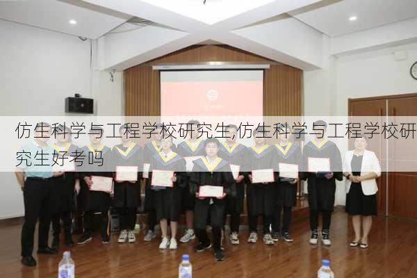 仿生科学与工程学校研究生,仿生科学与工程学校研究生好考吗