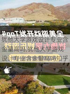 犹他大学游戏设计专业含金量高吗,犹他大学游戏设计专业含金量高吗知乎