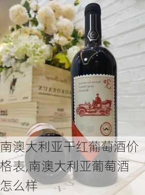 南澳大利亚干红葡萄酒价格表,南澳大利亚葡萄酒怎么样