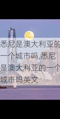 悉尼是澳大利亚的一个城市吗,悉尼是澳大利亚的一个城市吗英文