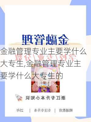 金融管理专业主要学什么大专生,金融管理专业主要学什么大专生的