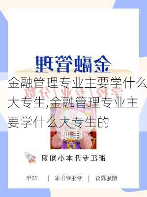 金融管理专业主要学什么大专生,金融管理专业主要学什么大专生的