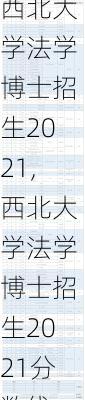 西北大学法学博士招生2021,西北大学法学博士招生2021分数线