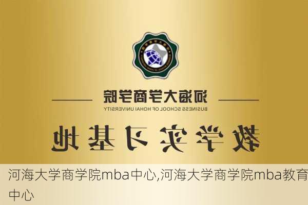 河海大学商学院mba中心,河海大学商学院mba教育中心