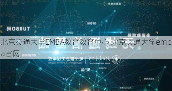 北京交通大学EMBA教育教育中心,北京交通大学emba官网