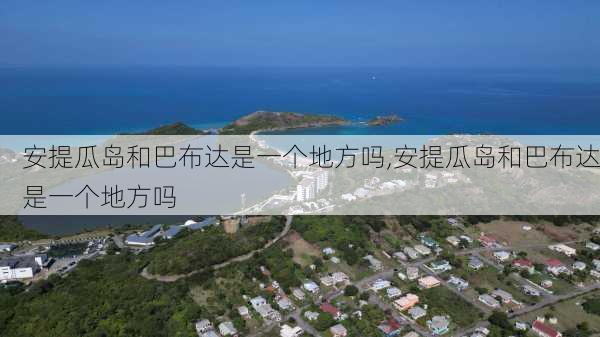 安提瓜岛和巴布达是一个地方吗,安提瓜岛和巴布达是一个地方吗